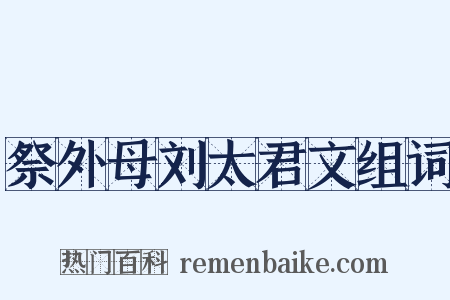 祭外母刘太君文组词是什么意思的图片